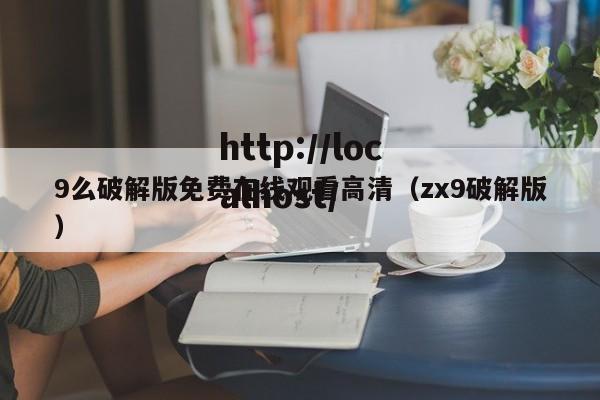 9么破解版免费在线观看高清（zx9破解版）