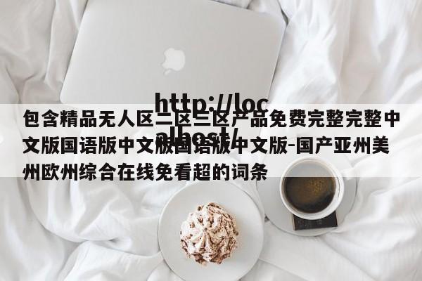包含精品无人区二区三区产品免费完整完整中文版国语版中文版国语版中文版-国产亚州美州欧州综合在线免看超的词条