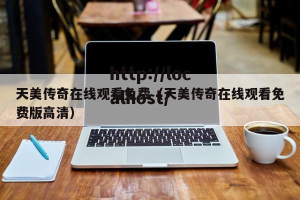天美传奇在线观看免费（天美传奇在线观看免费版高清）